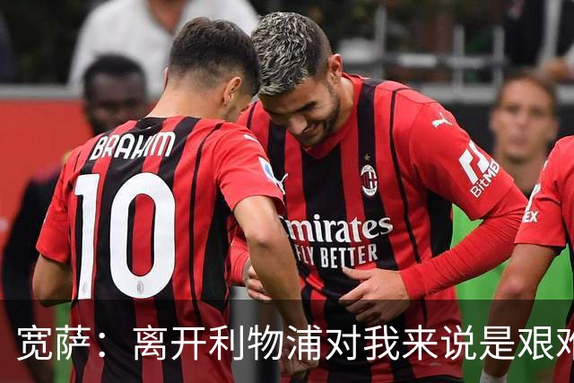 宽萨：离开利物浦对我来说是艰难的决定，但我需要每周都能出场